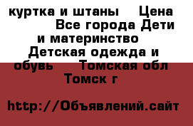 куртка и штаны. › Цена ­ 1 500 - Все города Дети и материнство » Детская одежда и обувь   . Томская обл.,Томск г.